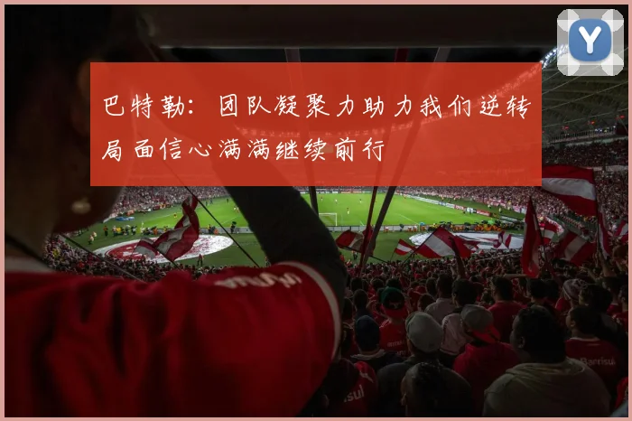 巴特勒：团队凝聚力助力我们逆转局面信心满满继续前行