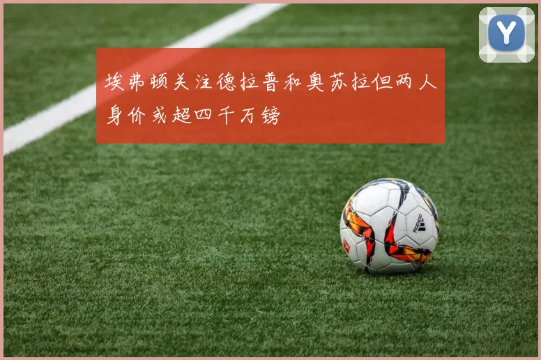 埃弗顿关注德拉普和奥苏拉但两人身价或超四千万镑