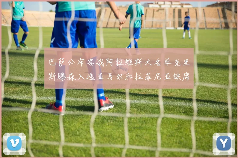 巴萨公布客战阿拉维斯大名单克里斯滕森入选亚马尔和拉菲尼亚缺席