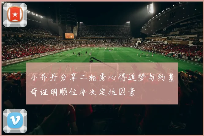 小乔丹分享二轮秀心得追梦与约基奇证明顺位非决定性因素
