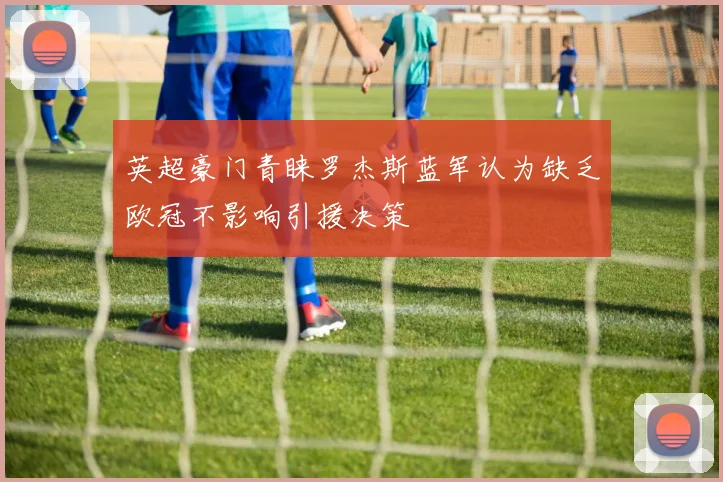 英超豪门青睐罗杰斯蓝军认为缺乏欧冠不影响引援决策