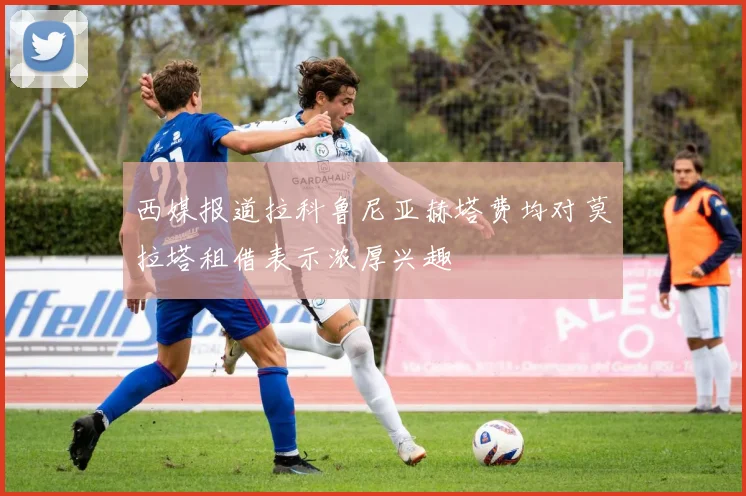 西媒报道拉科鲁尼亚赫塔费均对莫拉塔租借表示浓厚兴趣