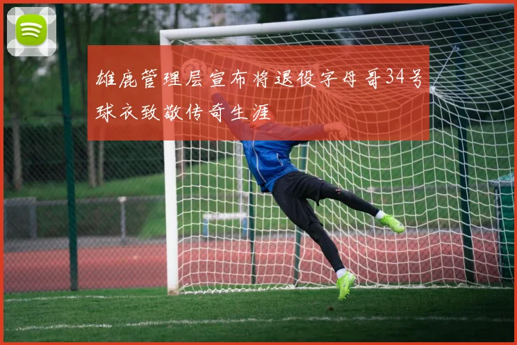 雄鹿管理层宣布将退役字母哥34号球衣致敬传奇生涯