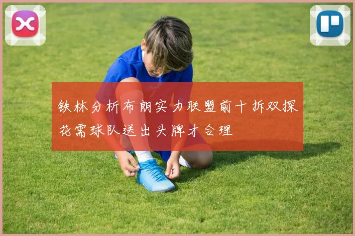 铁林分析布朗实力联盟前十拆双探花需球队送出头牌才合理