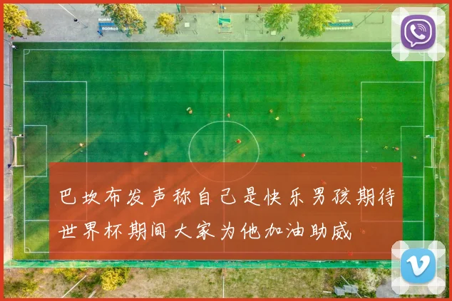 巴坎布发声称自己是快乐男孩期待世界杯期间大家为他加油助威