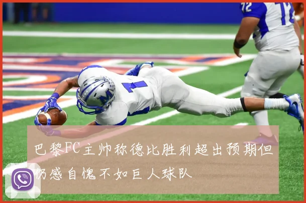 巴黎FC主帅称德比胜利超出预期但仍感自愧不如巨人球队
